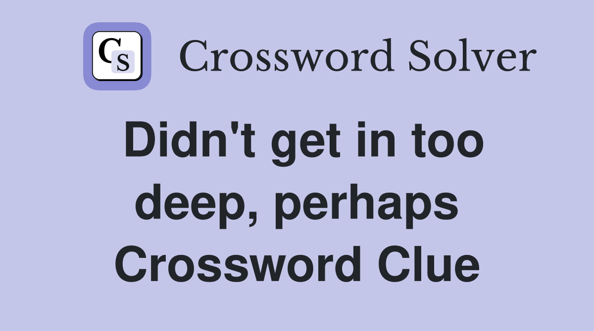 Didn't get in too deep, perhaps Crossword Clue