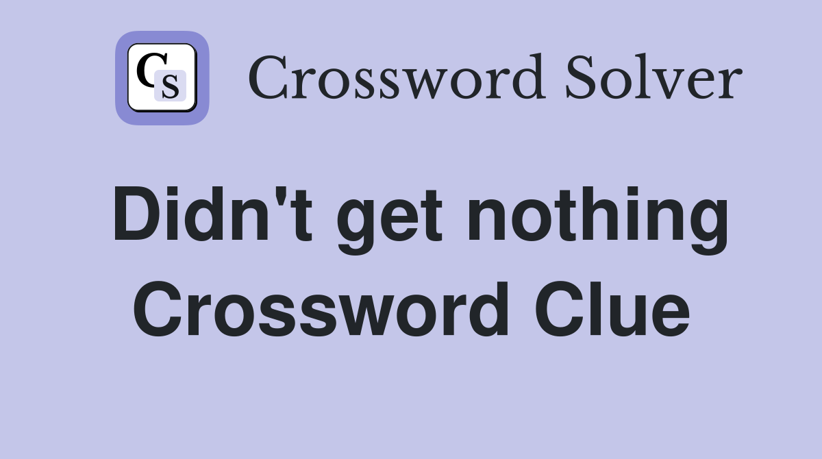 Didn't get nothing Crossword Clue