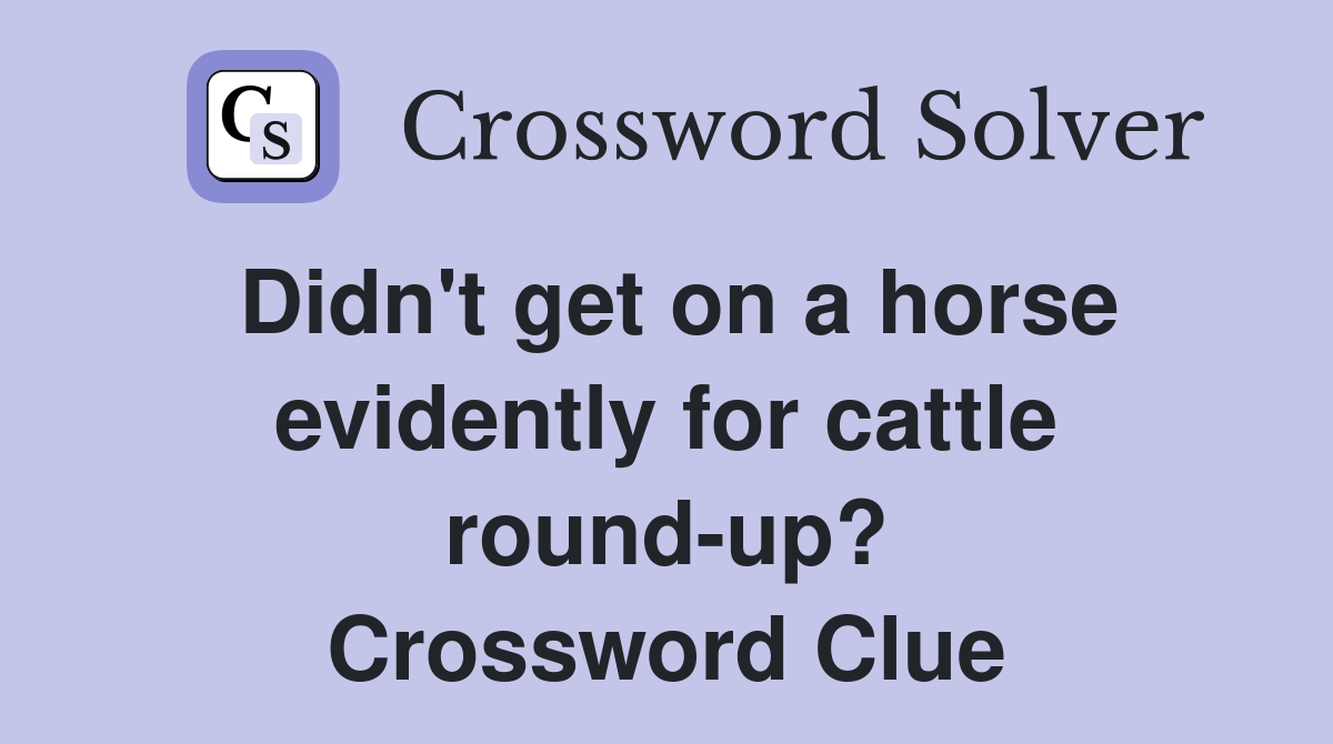 Didn't get on a horse evidently for cattle round-up? Crossword Clue