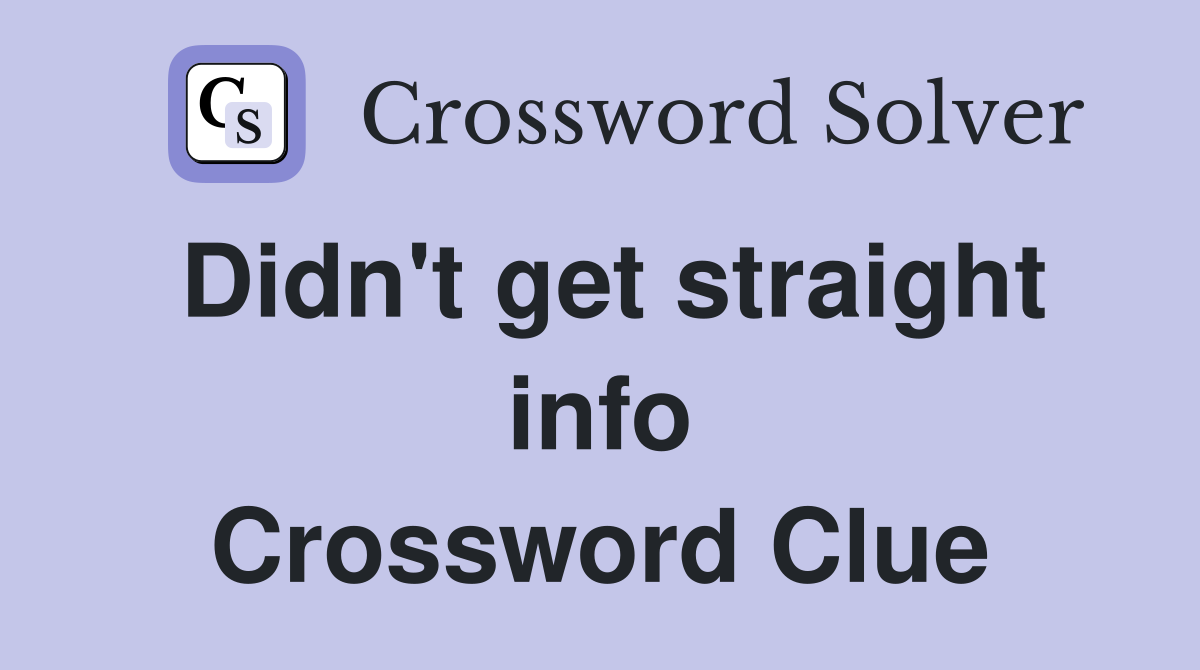 Didn't get straight info Crossword Clue
