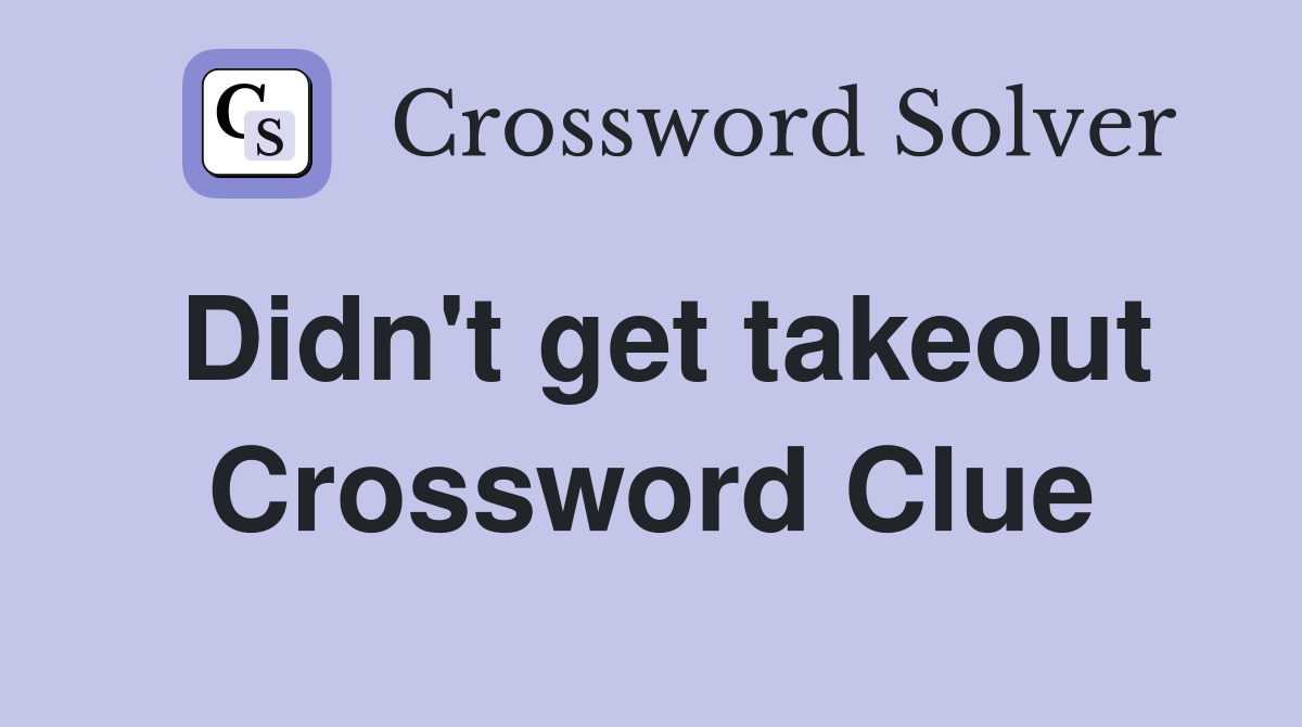 Didn't get takeout Crossword Clue