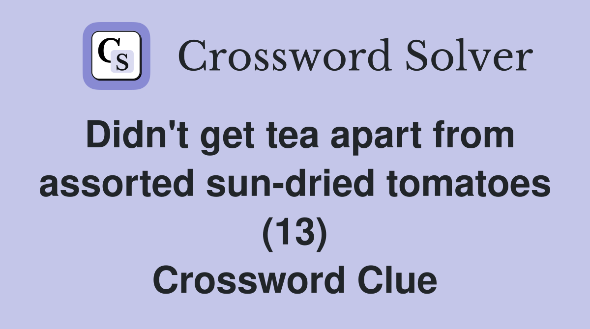 Didn't get tea apart from assorted sun-dried tomatoes (13) Crossword Clue