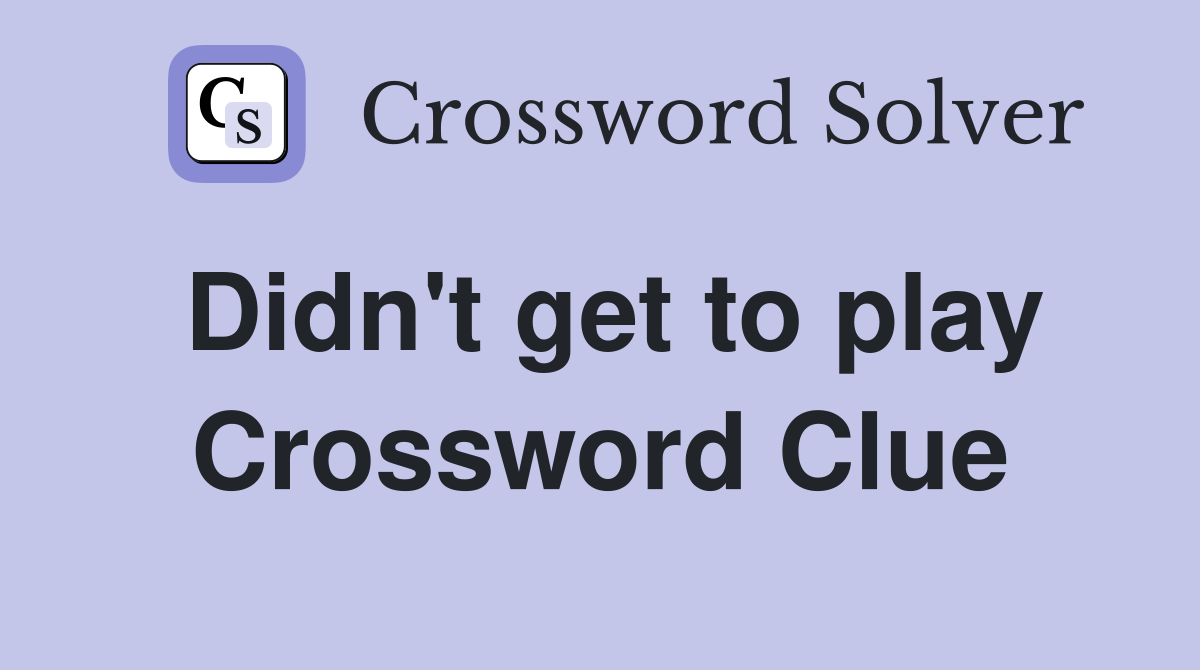 Didn't get to play Crossword Clue