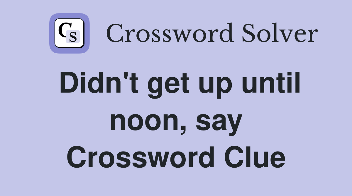 Didn't get up until noon, say Crossword Clue