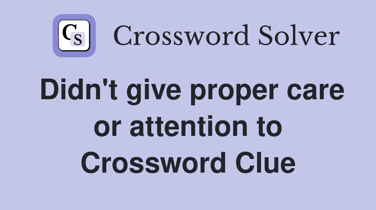 Didn't give proper care or attention to Crossword Clue