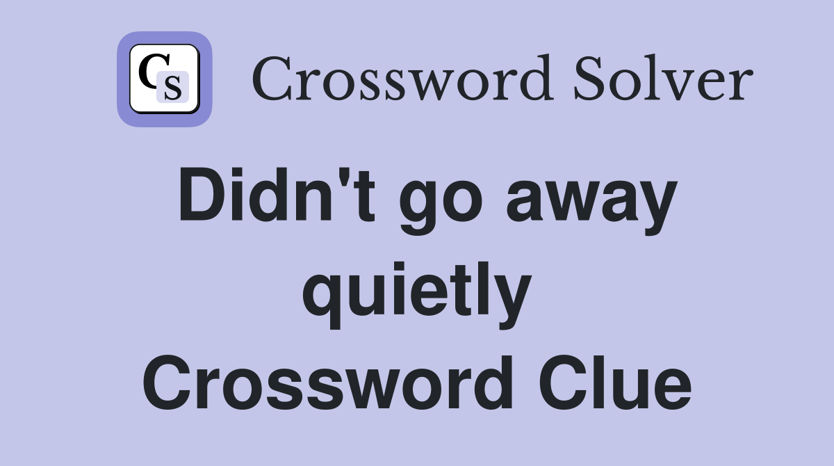 Didn't go away quietly Crossword Clue