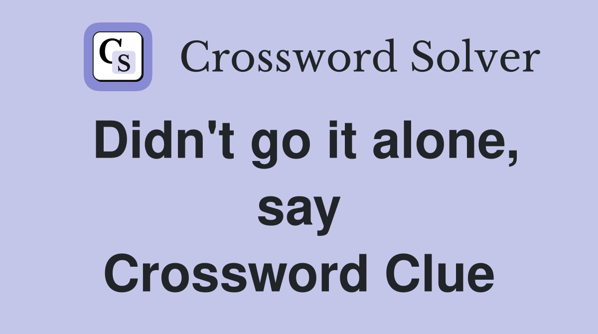 Didn't go it alone, say Crossword Clue