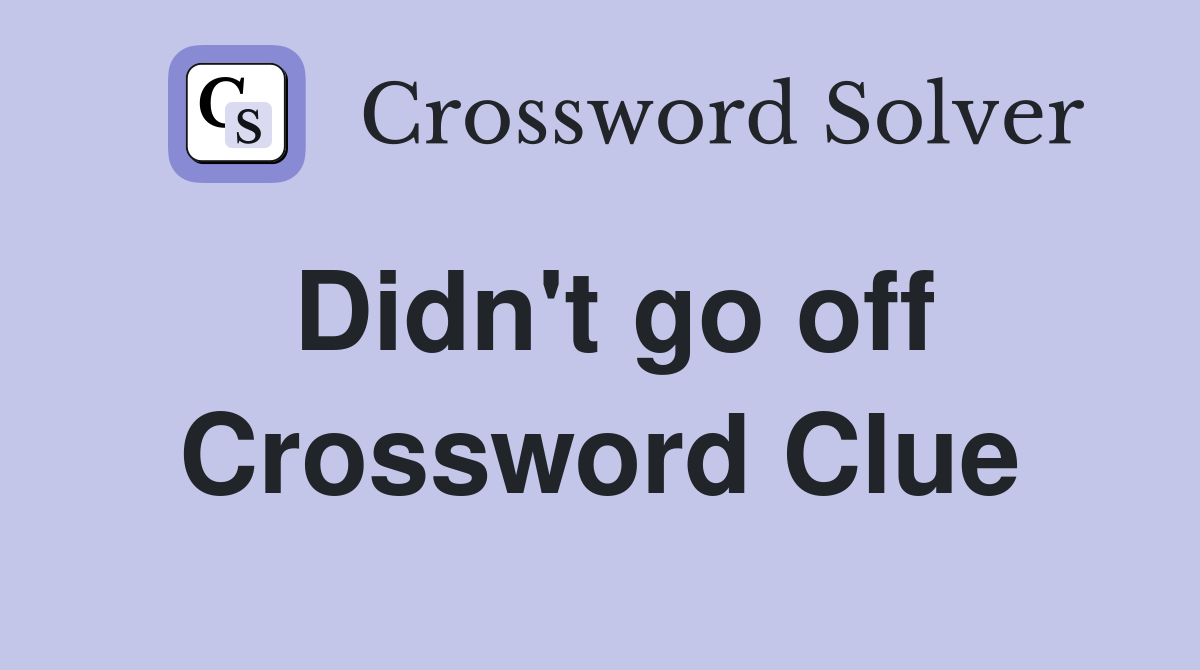 Didn't go off Crossword Clue