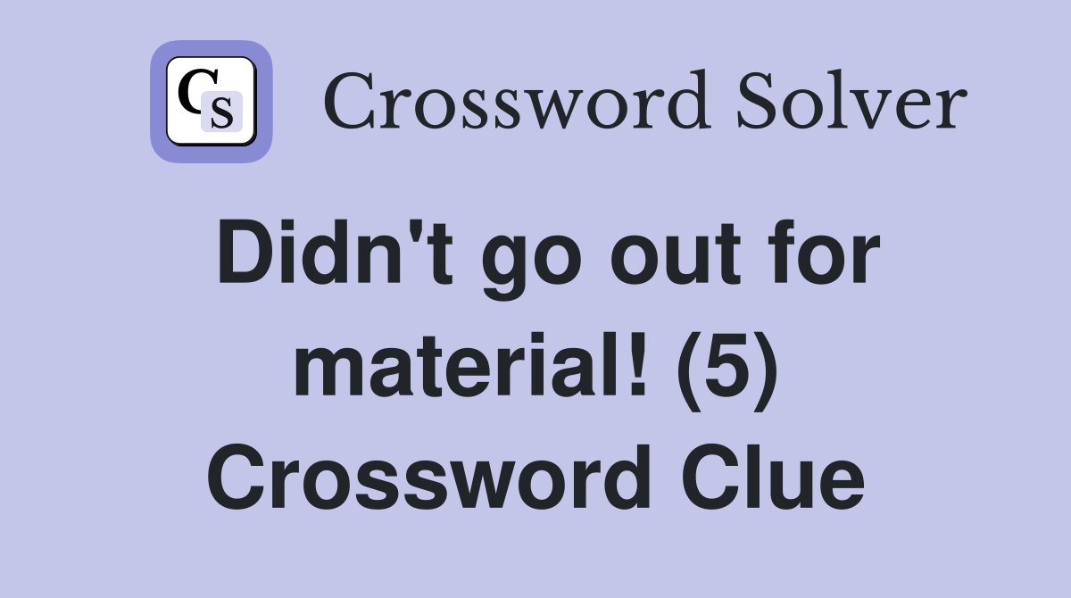 Didn't go out for material! (5) Crossword Clue