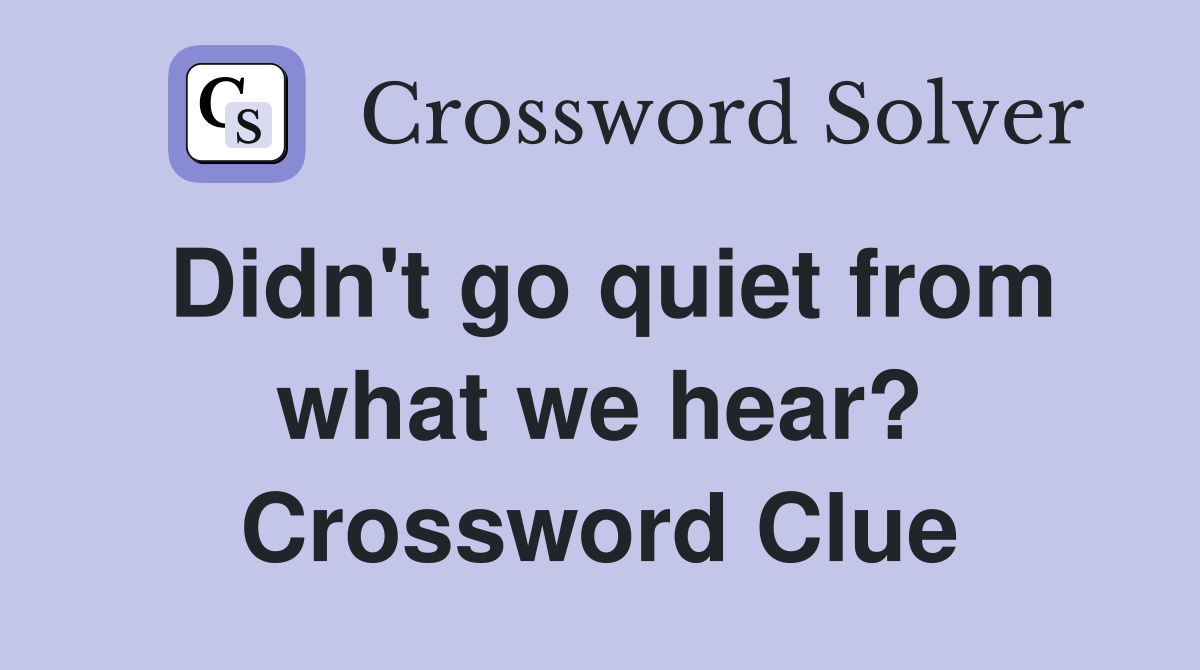 Didn't go quiet from what we hear? Crossword Clue