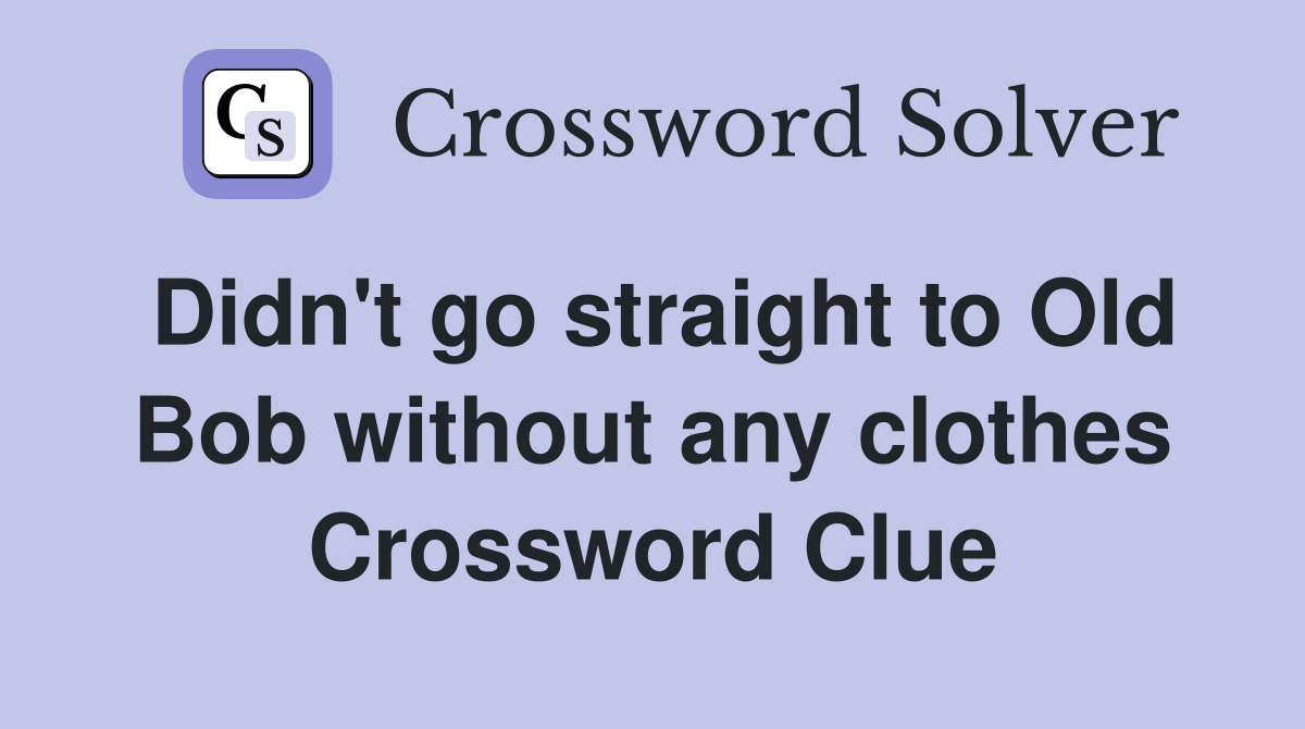Didn't go straight to Old Bob without any clothes Crossword Clue