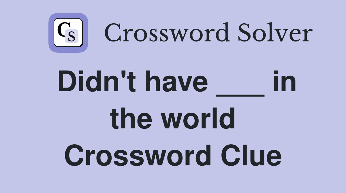 Didn't have ___ in the world Crossword Clue