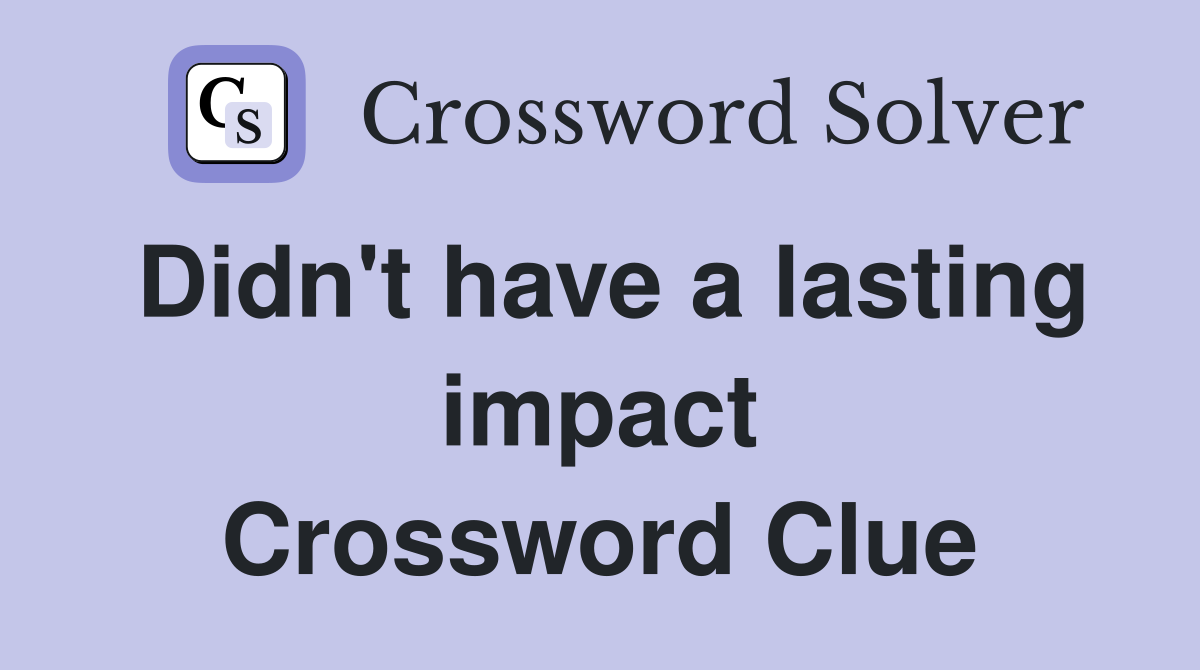 Didn't have a lasting impact Crossword Clue