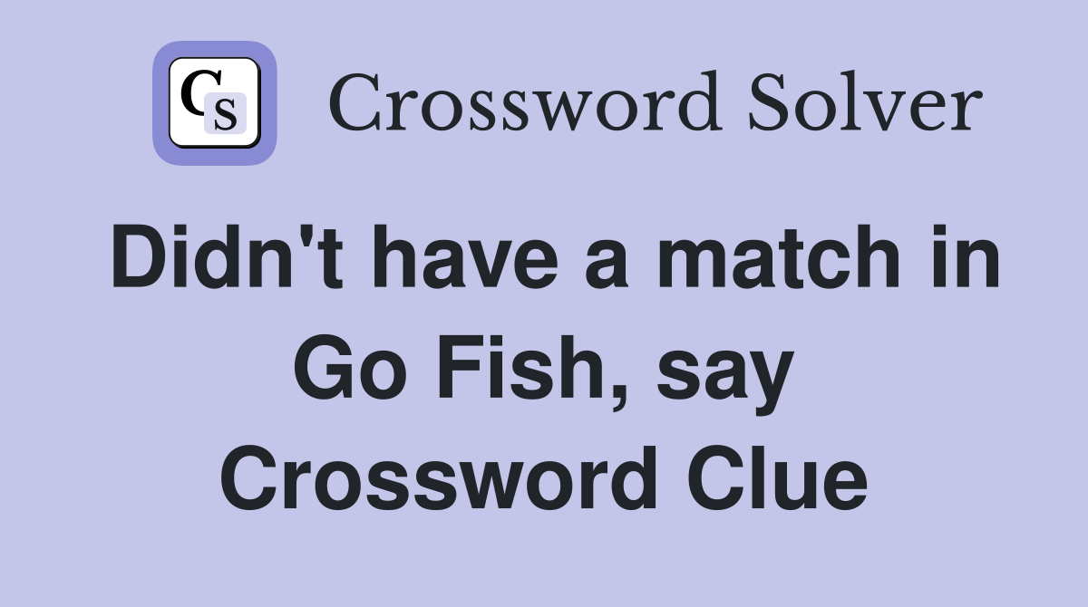 Didn't have a match in Go Fish, say Crossword Clue