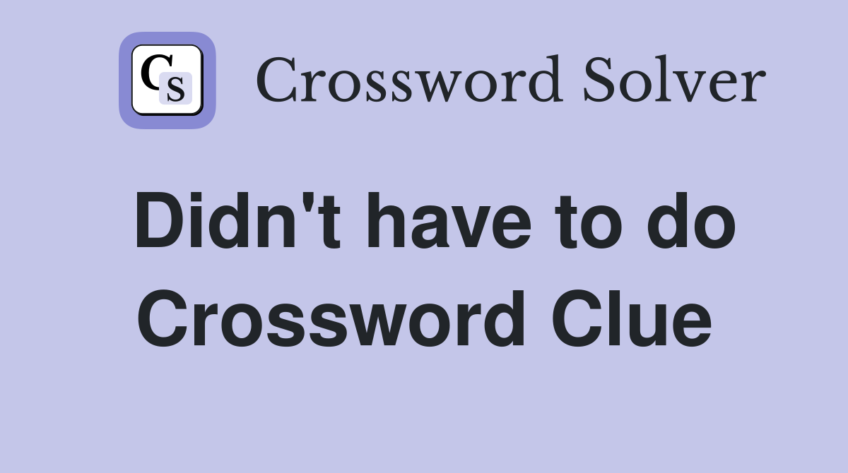 Didn't have to do Crossword Clue