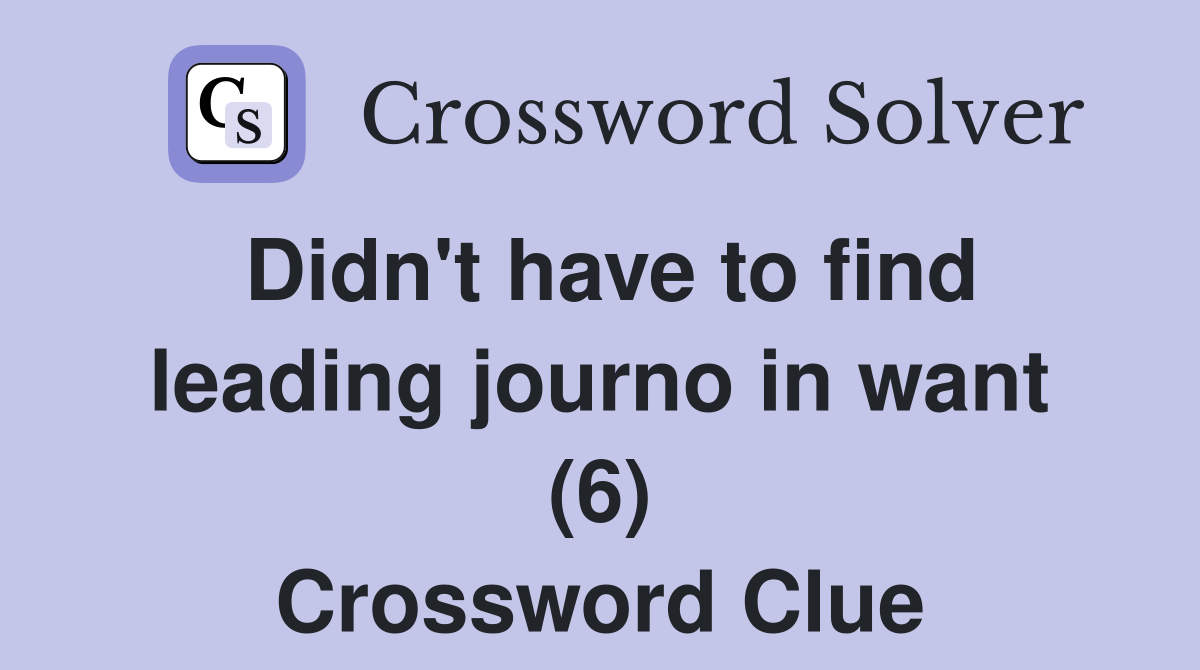 Didn't have to find leading journo in want (6) Crossword Clue