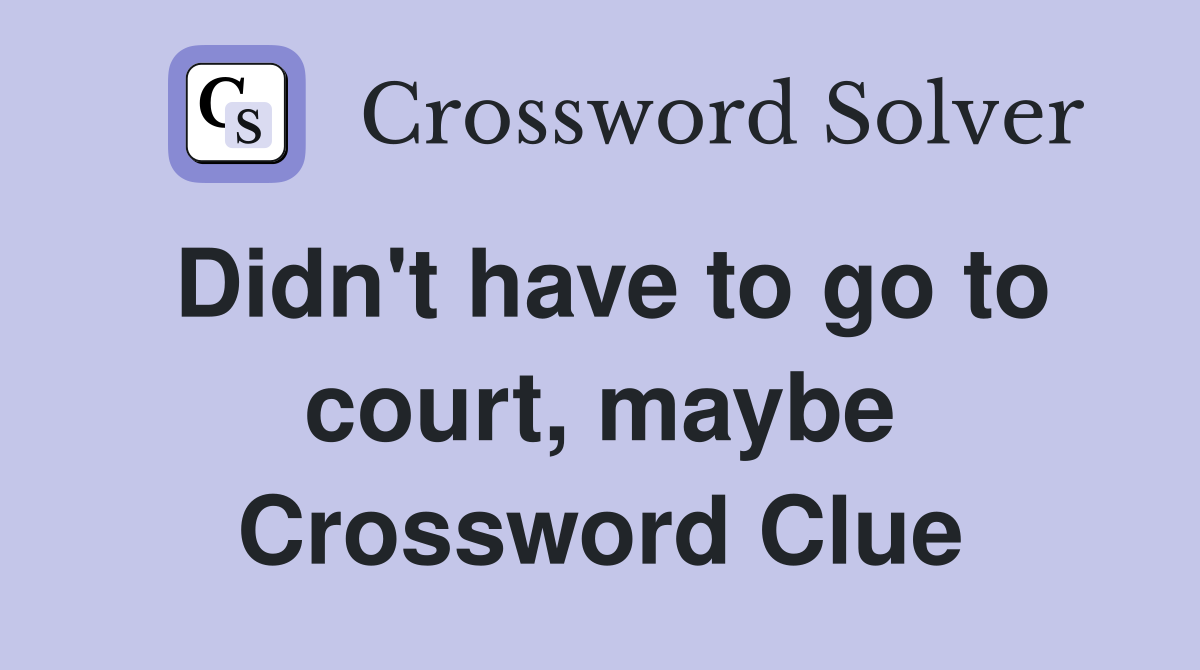 Didn't have to go to court, maybe Crossword Clue