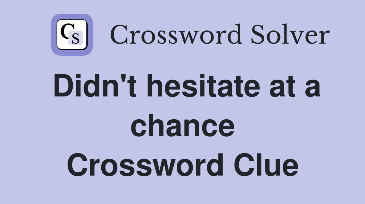 Didn't hesitate at a chance Crossword Clue