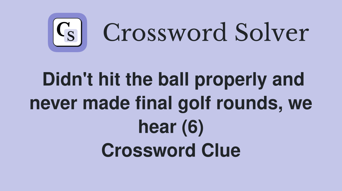 Didn't hit the ball properly and never made final golf rounds, we hear (6) Crossword Clue