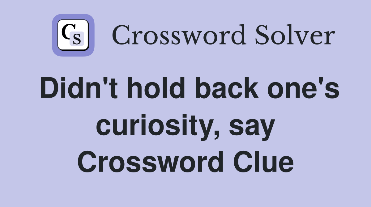 Didn't hold back one's curiosity, say Crossword Clue