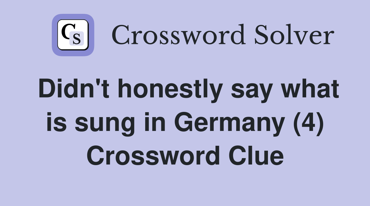 Didn't honestly say what is sung in Germany (4) Crossword Clue