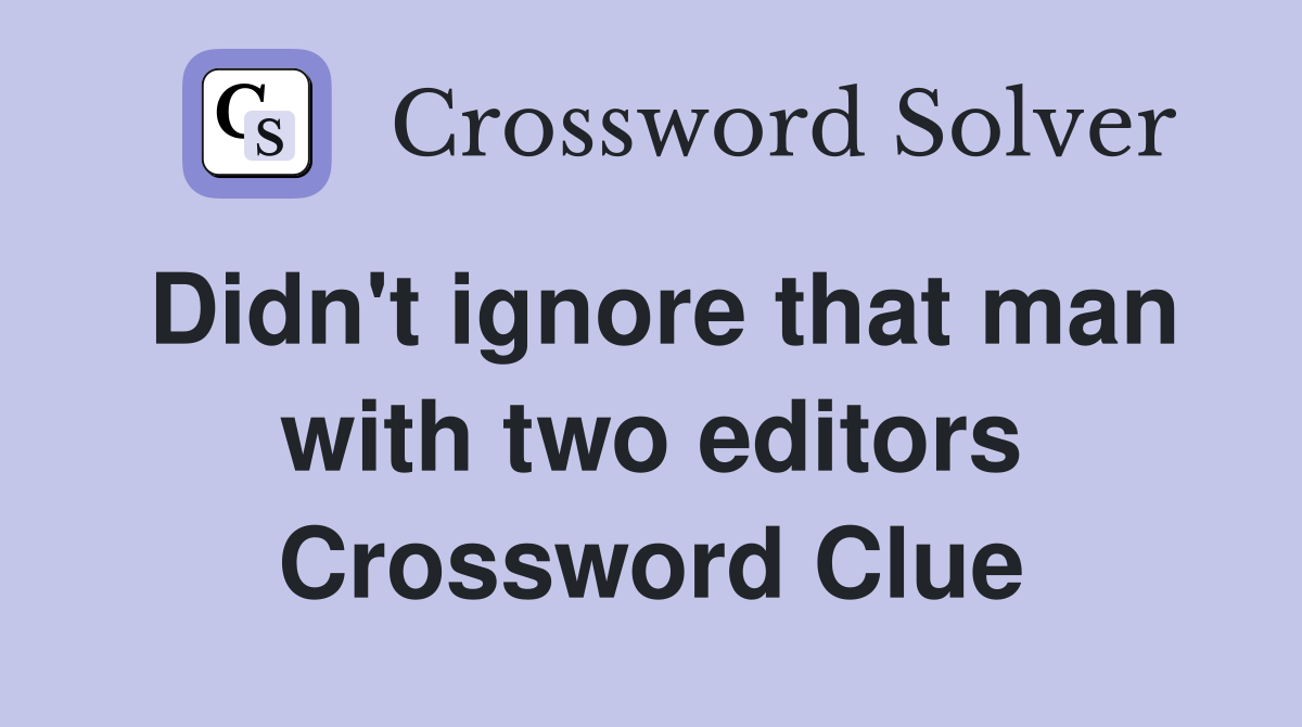 Didn't ignore that man with two editors Crossword Clue