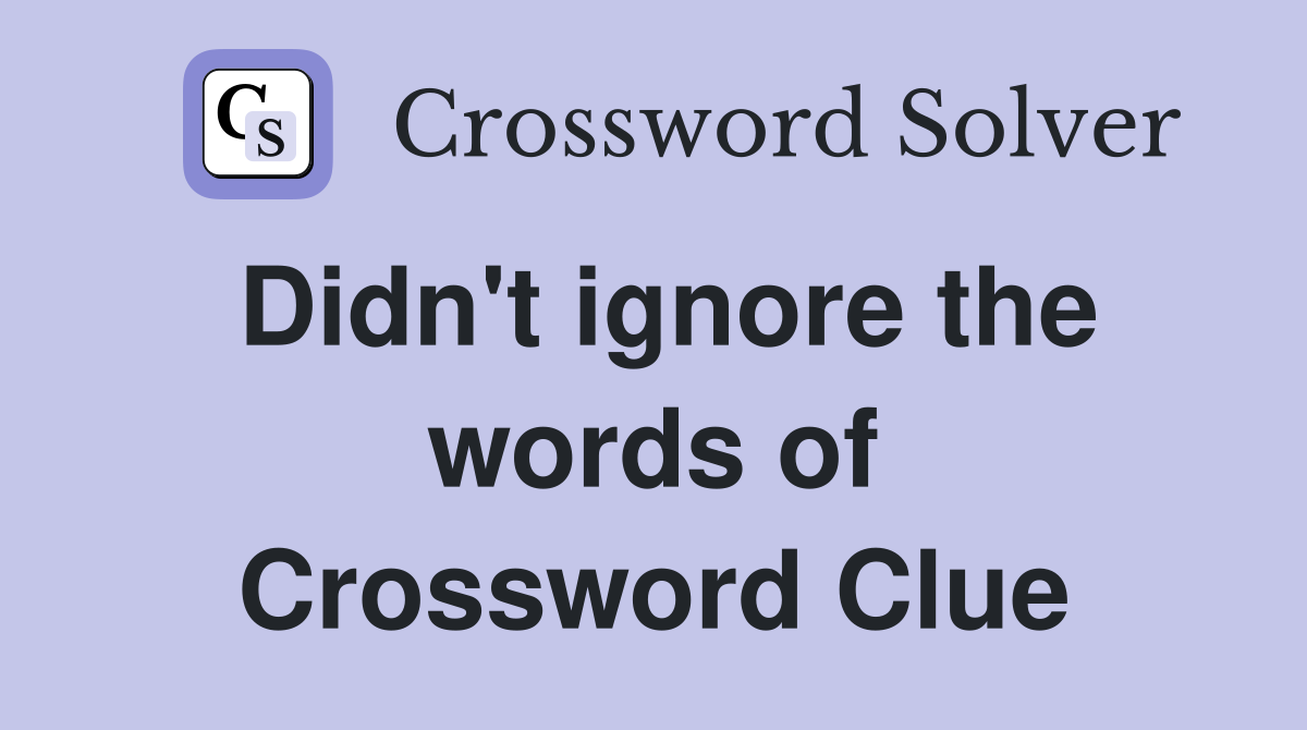 Didn't ignore the words of Crossword Clue