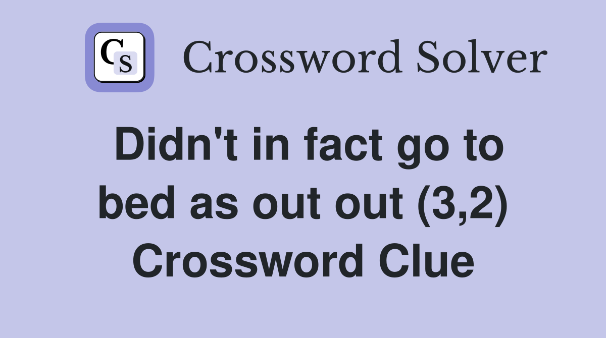 Didn't in fact go to bed as out out (3,2) Crossword Clue