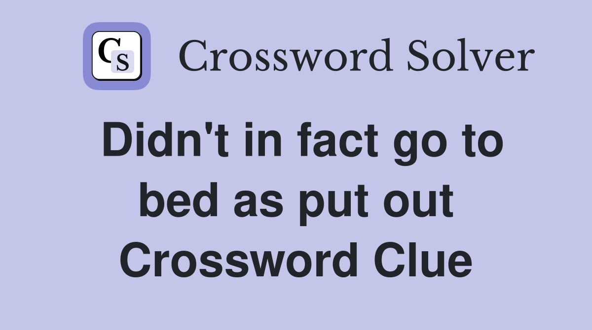 Didn't in fact go to bed as put out Crossword Clue
