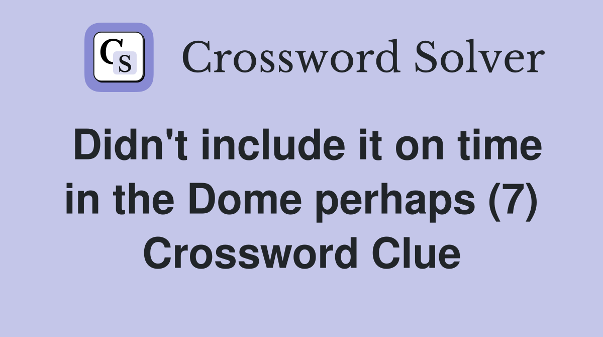 Didn't include it on time in the Dome perhaps (7) Crossword Clue