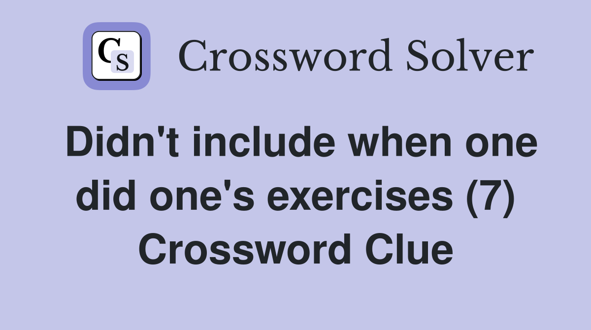 Didn't include when one did one's exercises (7) Crossword Clue