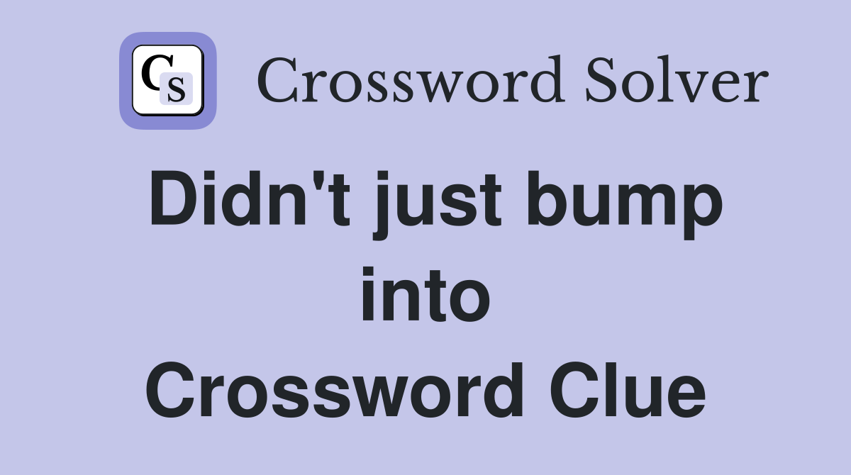 Didn't just bump into Crossword Clue