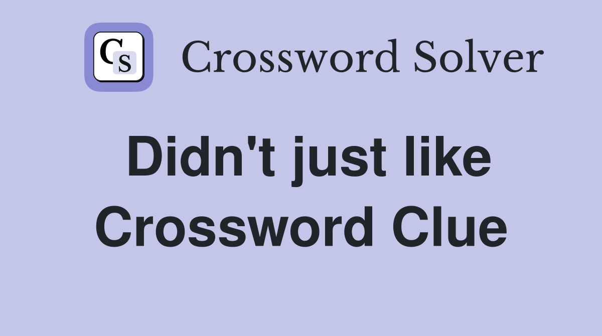 Didn't just like Crossword Clue