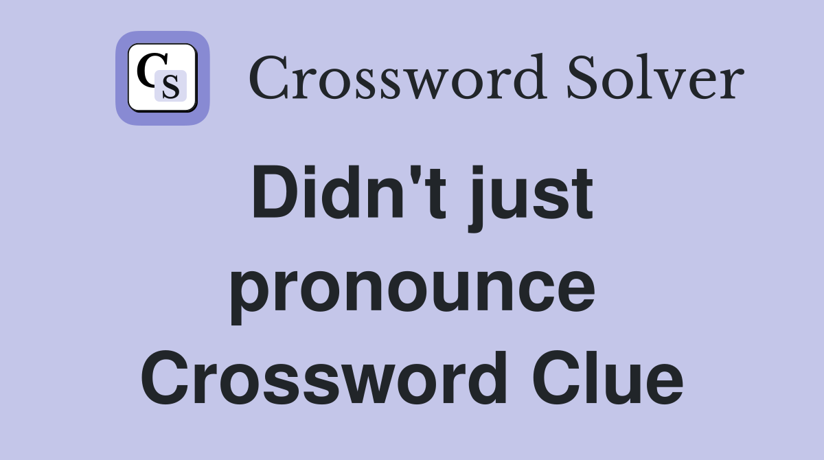 Didn't just pronounce Crossword Clue