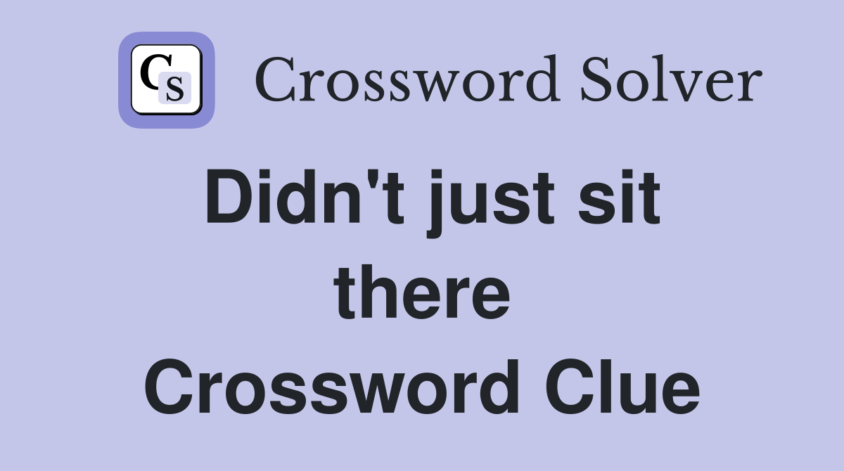 Didn't just sit there Crossword Clue
