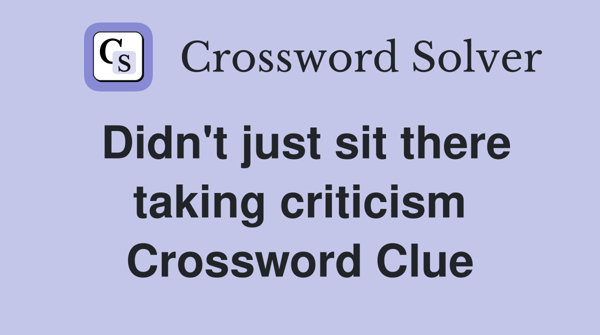 Didn't just sit there taking criticism Crossword Clue