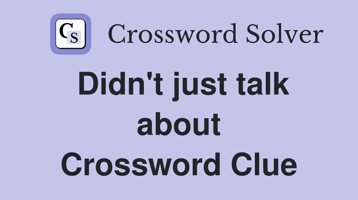 Didn't just talk about Crossword Clue
