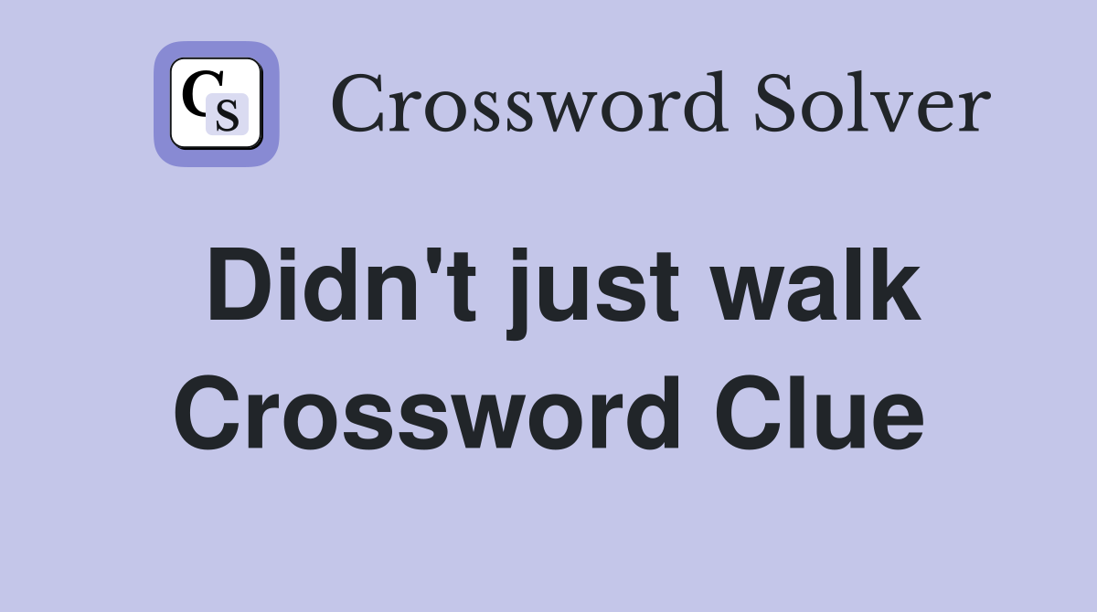 Didn't just walk Crossword Clue