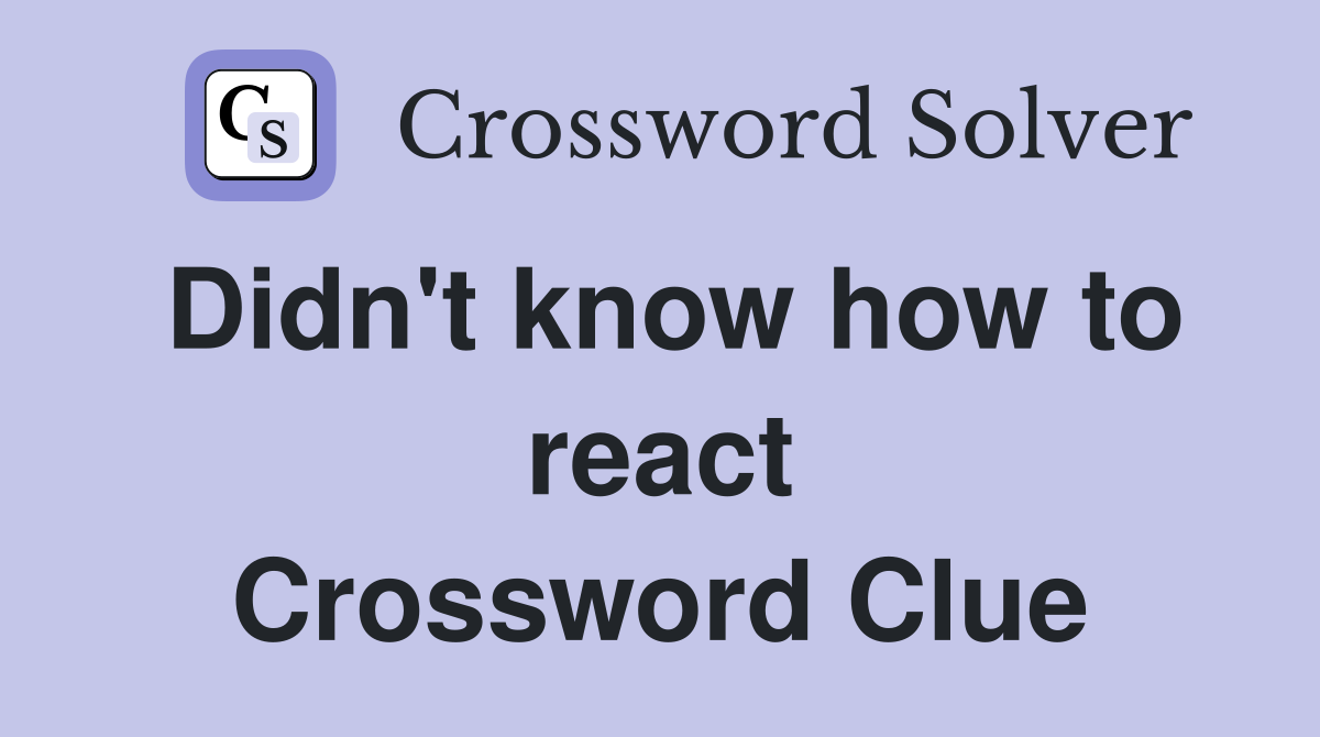 Didn't know how to react Crossword Clue