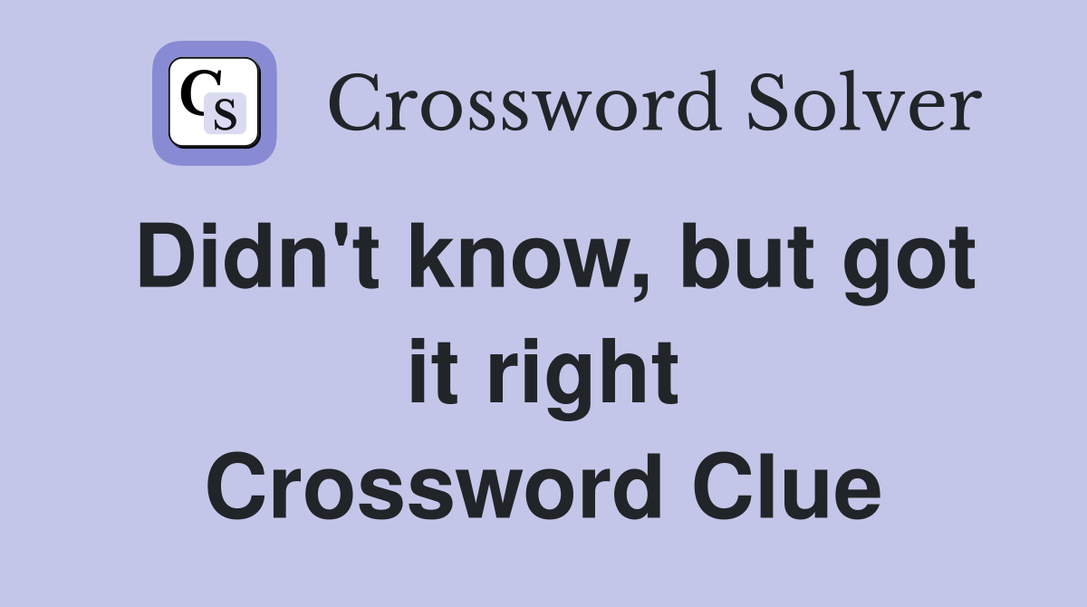 Didn't know, but got it right Crossword Clue