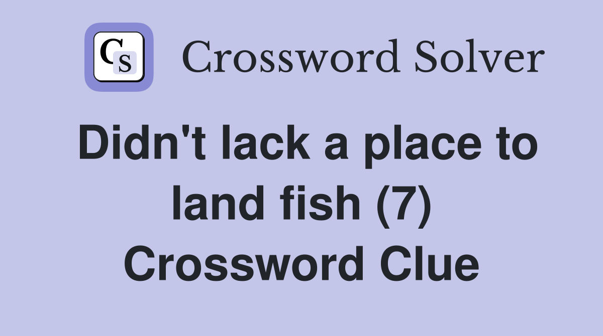 Didn't lack a place to land fish (7) Crossword Clue