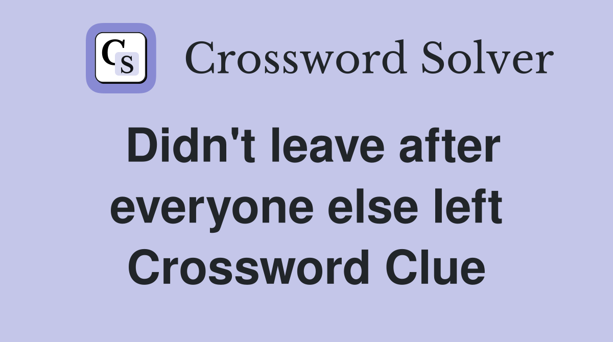 Didn't leave after everyone else left Crossword Clue