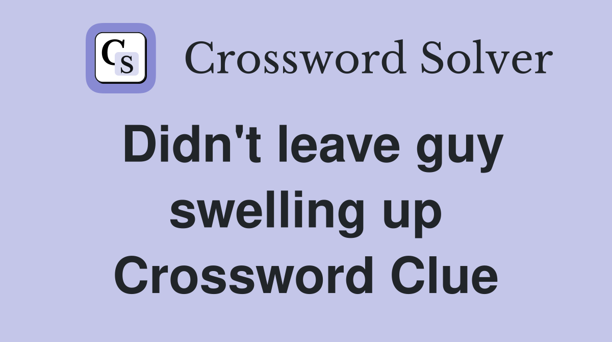 Didn't leave guy swelling up Crossword Clue