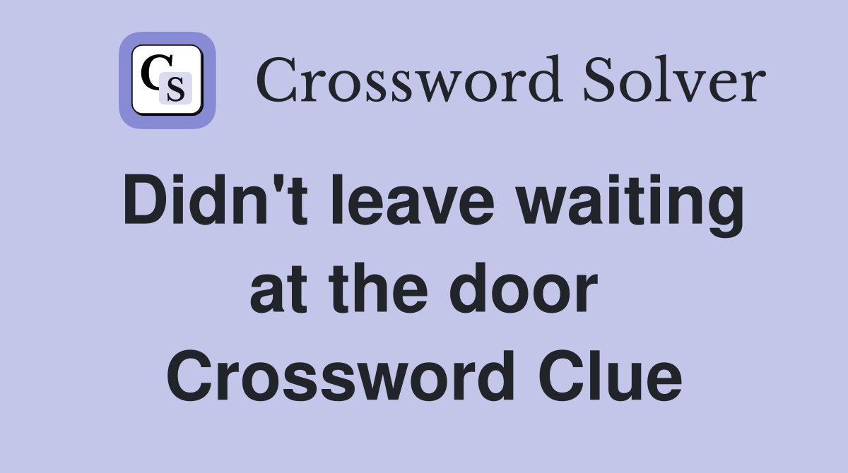 Didn't leave waiting at the door Crossword Clue