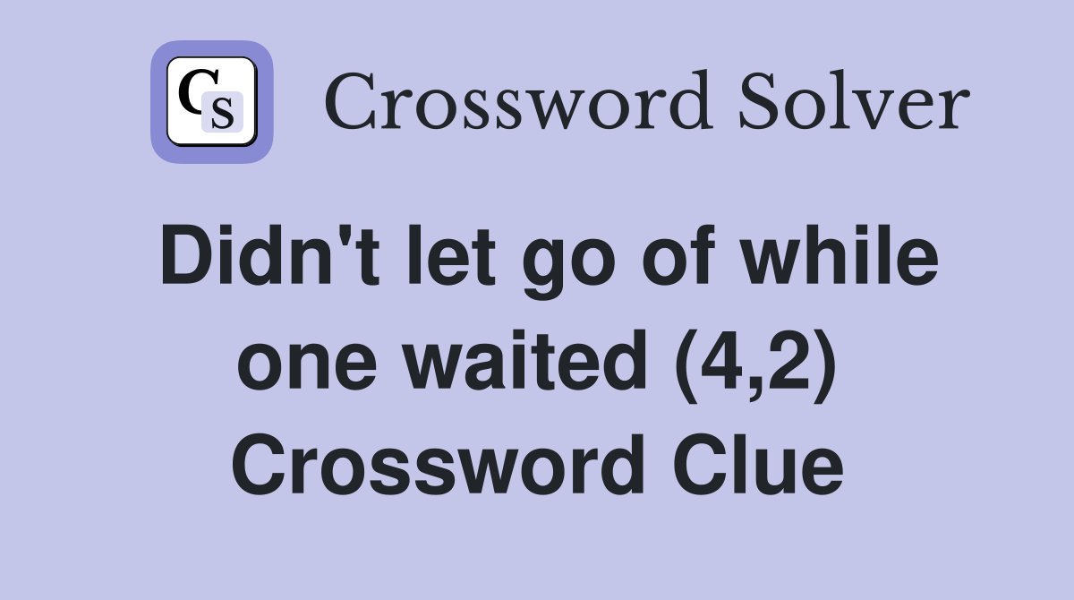 Didn't let go of while one waited (4,2) Crossword Clue