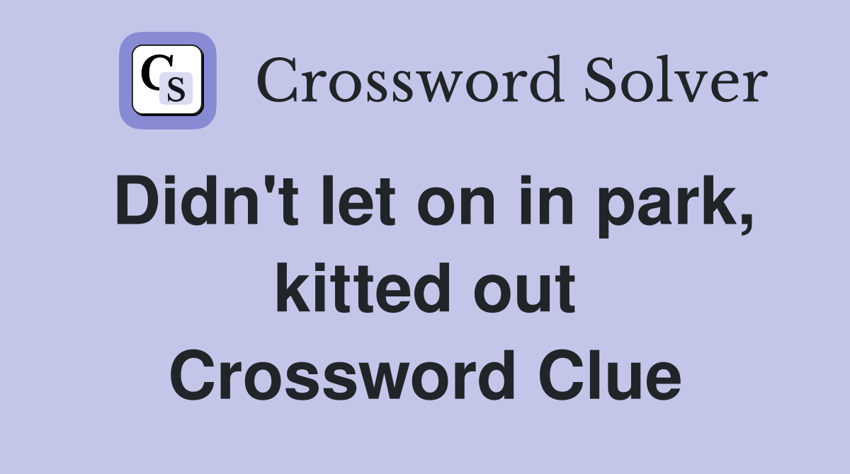 Didn't let on in park, kitted out Crossword Clue