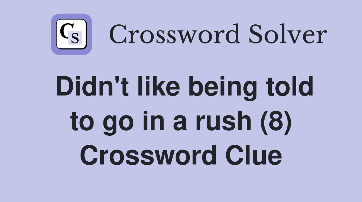 Didn't like being told to go in a rush (8) Crossword Clue