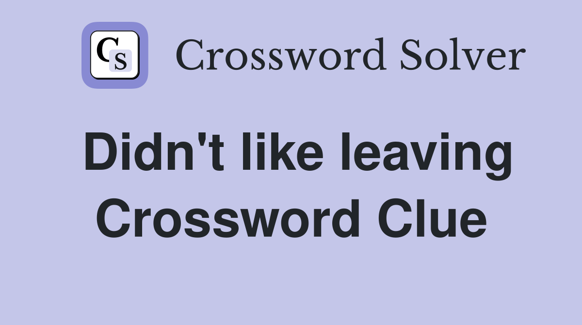 Didn't like leaving Crossword Clue