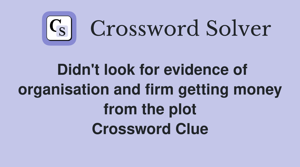 Didn't look for evidence of organisation and firm getting money from the plot Crossword Clue