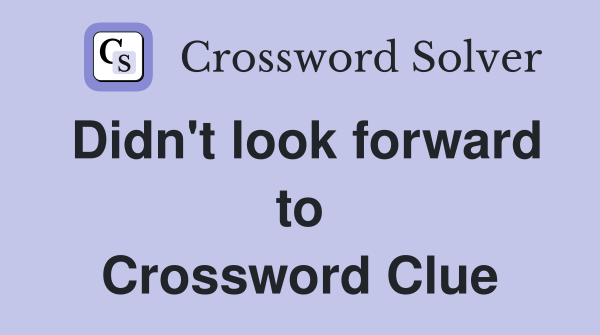 Didn't look forward to Crossword Clue